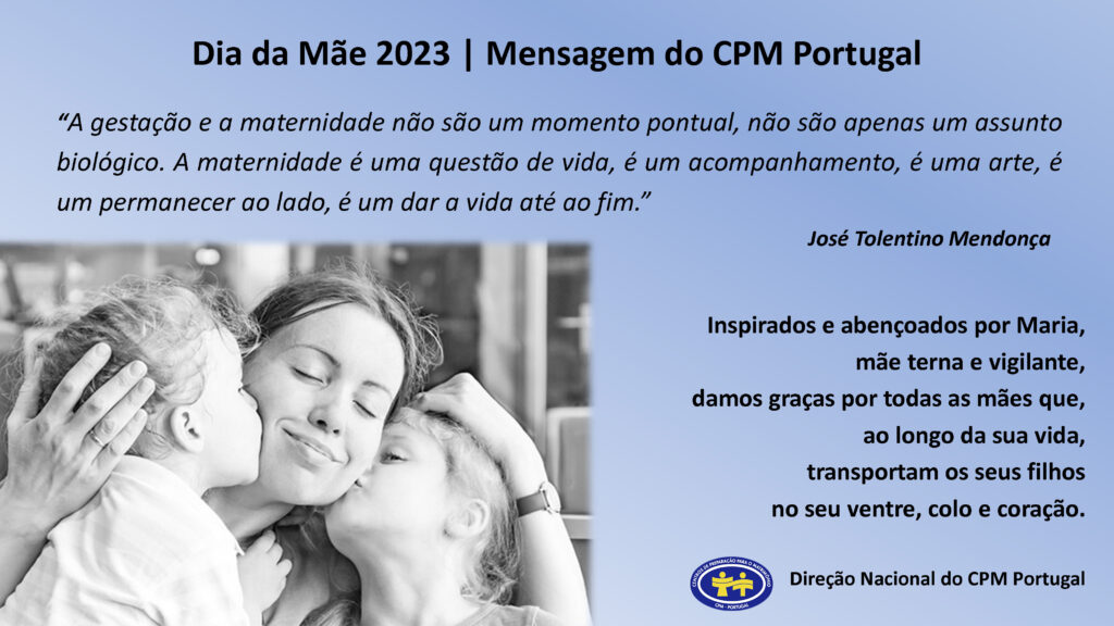Inspirados e abençoados por Maria, mãe terna e vigilante, damos graças por todas as mães que, ao longo da sua vida, transportam os seus filhos no seu ventr, colo e coração. (DN CPM-Portugal)